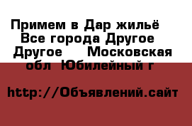 Примем в Дар жильё! - Все города Другое » Другое   . Московская обл.,Юбилейный г.